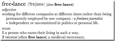 Freelance, noun: 1 a person who earns their living in such a way, 2 historical (often free lance) a medieval mercenary.